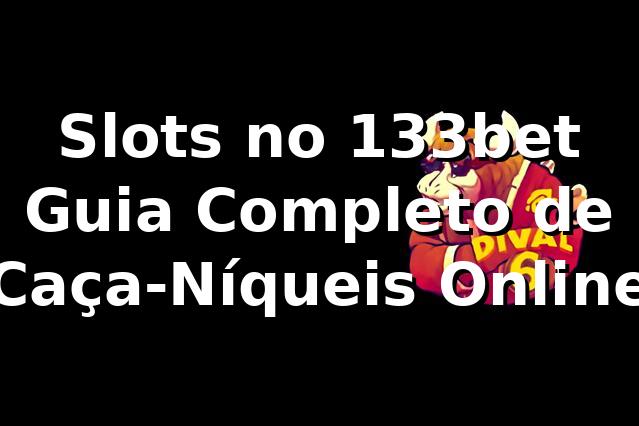 Slots no 133bet ⭐ Guia Completo de Caça-Níqueis Online
