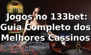 ⭐ Jogos no 133bet: Guia Completo dos Melhores Cassinos